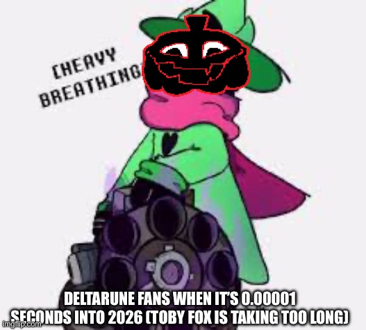 DELTARUNE TOMMOROW | DELTARUNE FANS WHEN IT’S 0.00001 SECONDS INTO 2026 (TOBY FOX IS TAKING TOO LONG) | image tagged in ralsei,deltarune,undertale,minigun | made w/ Imgflip meme maker