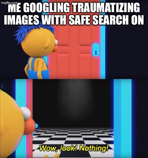 Put on safe search on kids! | ME GOOGLING TRAUMATIZING IMAGES WITH SAFE SEARCH ON | image tagged in wow look nothing | made w/ Imgflip meme maker