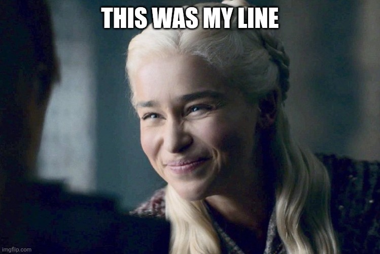 Daenerys | THIS WAS MY LINE | image tagged in daenerys | made w/ Imgflip meme maker