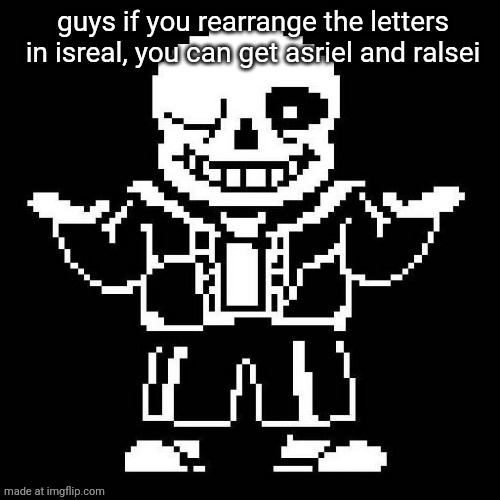 sans undertale | guys if you rearrange the letters in isreal, you can get asriel and ralsei | image tagged in sans undertale | made w/ Imgflip meme maker