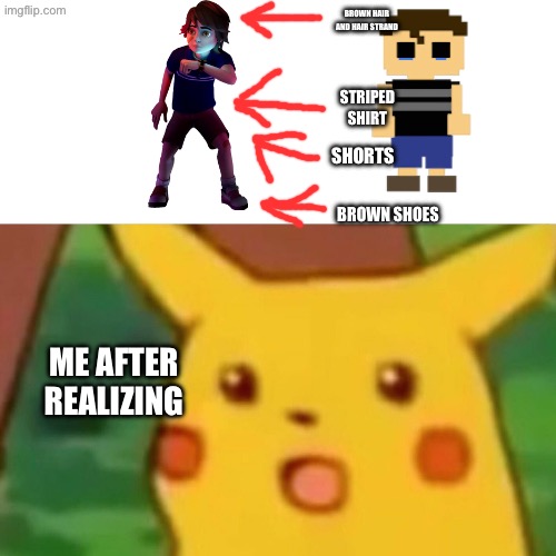 Surprised Pikachu Meme | BROWN HAIR AND HAIR STRAND; STRIPED SHIRT; SHORTS; BROWN SHOES; ME AFTER REALIZING | image tagged in memes,surprised pikachu | made w/ Imgflip meme maker