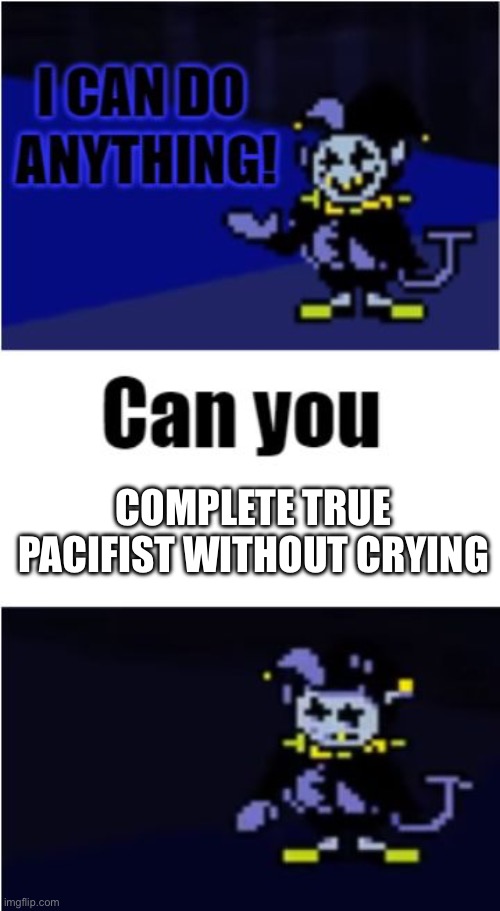 I Can Do Anything | COMPLETE TRUE PACIFIST WITHOUT CRYING | image tagged in jevil,undertale,deltarune,i can do anything,true story | made w/ Imgflip meme maker
