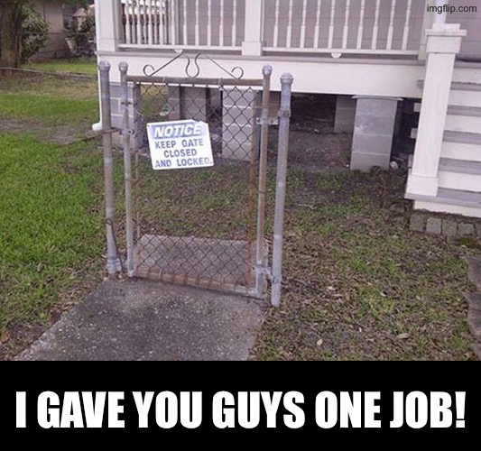 Where's the rest of the gate? | I GAVE YOU GUYS ONE JOB! | image tagged in you had one job,dafuq,task failed successfully,epic fail,you're fired,fence | made w/ Imgflip meme maker