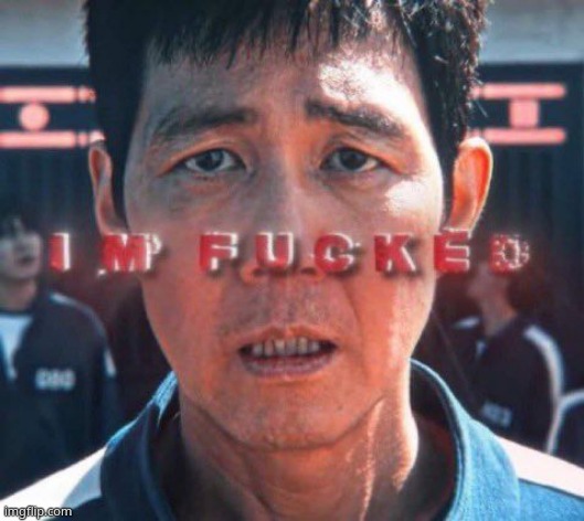 im fucked | image tagged in im fucked | made w/ Imgflip meme maker