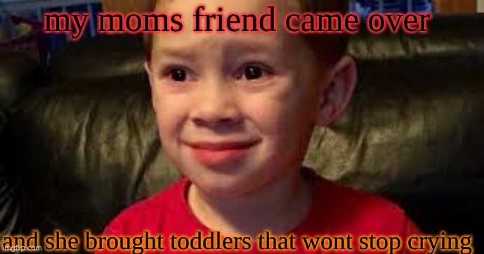 you're cooked | my moms friend came over; and she brought toddlers that wont stop crying | image tagged in you're cooked | made w/ Imgflip meme maker