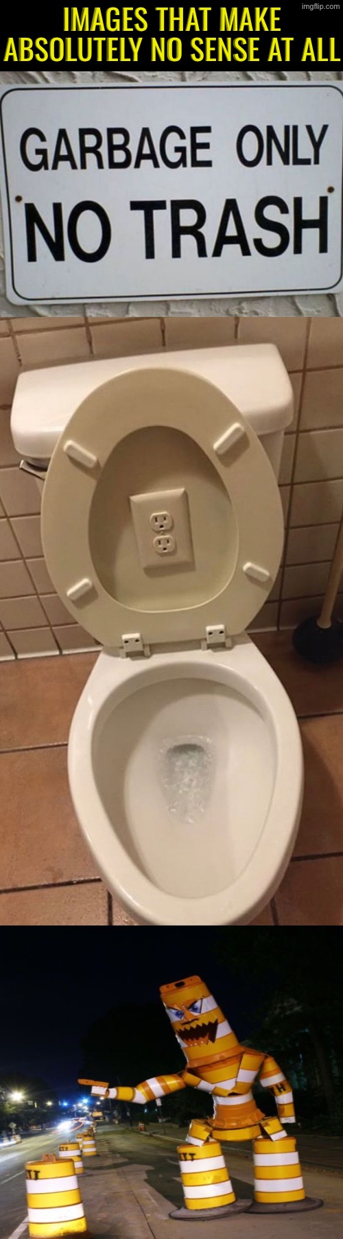 Nonsensical Images | IMAGES THAT MAKE ABSOLUTELY NO SENSE AT ALL | image tagged in dafuq did i just read,excuse me wtf,nonsense,sign fail,toilets,roads | made w/ Imgflip meme maker