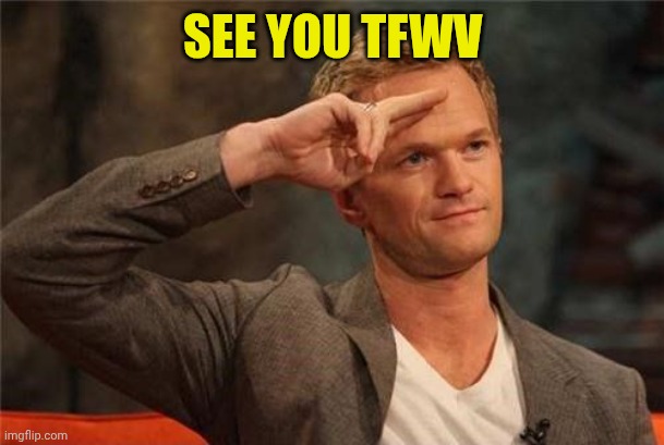 Barney Stinson Salute | SEE YOU TFWV | image tagged in barney stinson salute | made w/ Imgflip meme maker