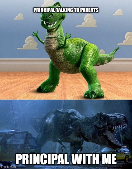 Jurassic Park Toy Story T-Rex | PRINCIPAL TALKING TO PARENTS; PRINCIPAL WITH ME | image tagged in jurassic park toy story t-rex | made w/ Imgflip meme maker