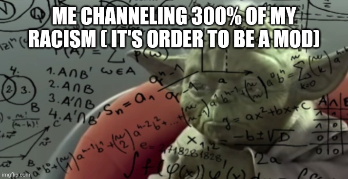 Yoda thinking | ME CHANNELING 300% OF MY RACISM ( IT'S ORDER TO BE A MOD) | image tagged in yoda thinking | made w/ Imgflip meme maker