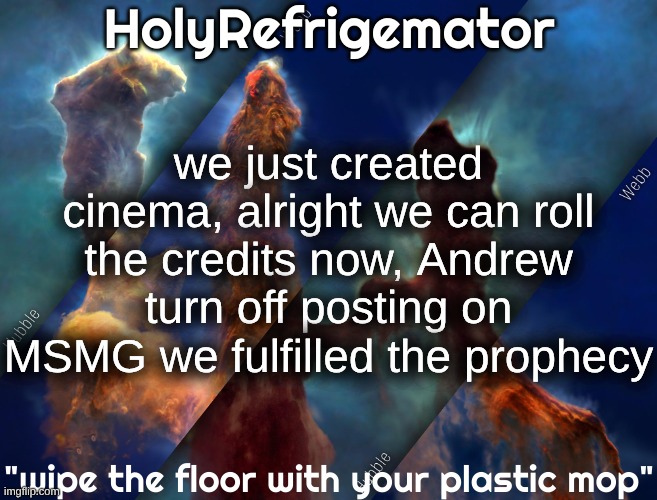 HolyRefrigemator temp | we just created cinema, alright we can roll the credits now, Andrew turn off posting on MSMG we fulfilled the prophecy | image tagged in holyrefrigemator temp | made w/ Imgflip meme maker
