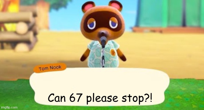 Can it? | Can 67 please stop?! | image tagged in tom nook talks | made w/ Imgflip meme maker