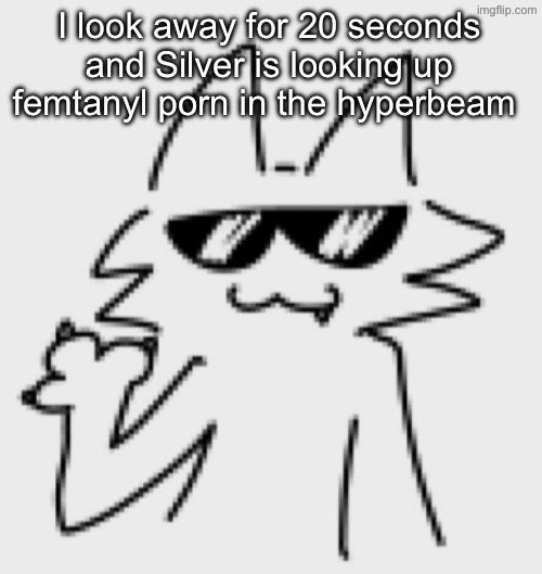 Awesomesauce | I look away for 20 seconds and Silver is looking up femtanyl porn in the hyperbeam | image tagged in awesomesauce | made w/ Imgflip meme maker