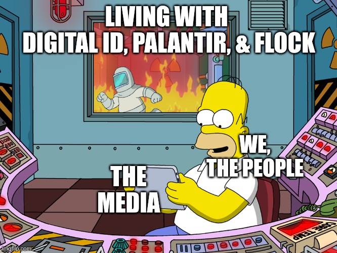 Big Tech Running It All | LIVING WITH 
DIGITAL ID, PALANTIR, & FLOCK; WE, THE PEOPLE; THE MEDIA | image tagged in homer simpson | made w/ Imgflip meme maker