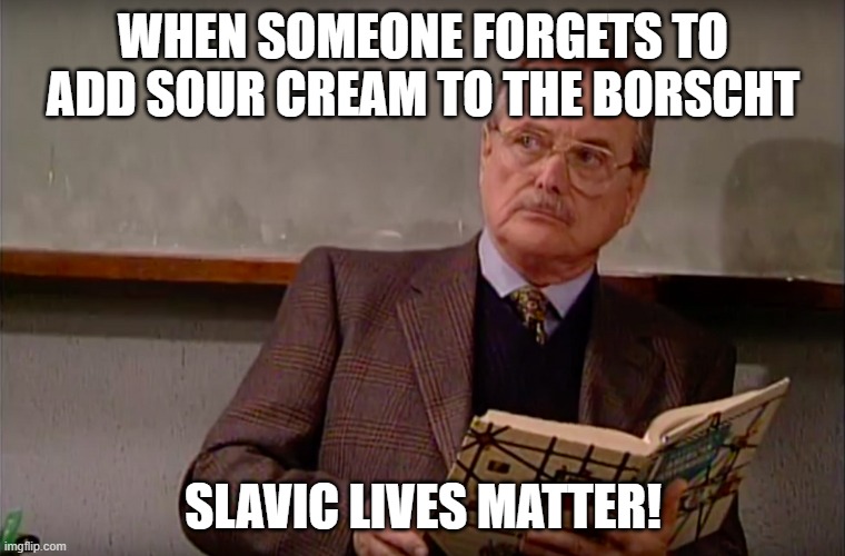Mr Feeny | WHEN SOMEONE FORGETS TO ADD SOUR CREAM TO THE BORSCHT; SLAVIC LIVES MATTER! | image tagged in mr feeny,slavic lives matter,black lives matter | made w/ Imgflip meme maker