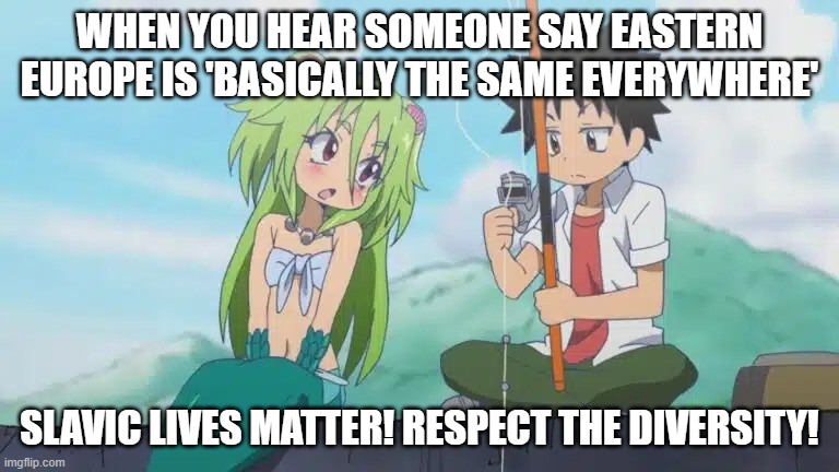 bitch mermaid meets boy | WHEN YOU HEAR SOMEONE SAY EASTERN EUROPE IS 'BASICALLY THE SAME EVERYWHERE'; SLAVIC LIVES MATTER! RESPECT THE DIVERSITY! | image tagged in bitch mermaid meets boy,slavic lives matter,black lives matter | made w/ Imgflip meme maker