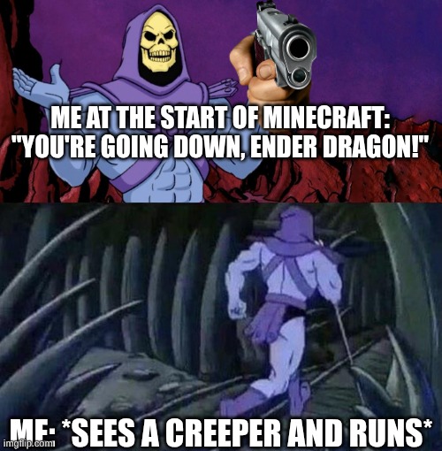 he man skeleton advices | ME AT THE START OF MINECRAFT:
"YOU'RE GOING DOWN, ENDER DRAGON!"; ME: *SEES A CREEPER AND RUNS* | image tagged in he man skeleton advices | made w/ Imgflip meme maker