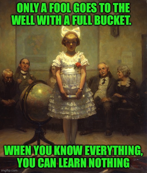Rockwell | ONLY A FOOL GOES TO THE WELL WITH A FULL BUCKET. WHEN YOU KNOW EVERYTHING, YOU CAN LEARN NOTHING | image tagged in rockwell | made w/ Imgflip meme maker