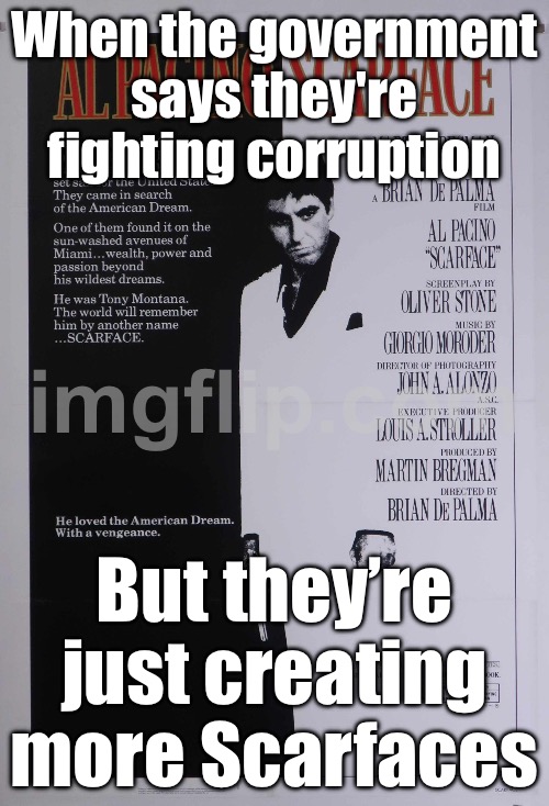 When you realise the American Dream isn’t about hard work; It’s about who’s got the biggest empire and the biggest gun | When the government says they're fighting corruption; But they’re just creating more Scarfaces | image tagged in scarface,american dream,inequality,drugs,scarface meme,cocaine is a hell of a drug | made w/ Imgflip meme maker