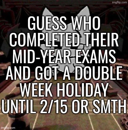 boy kisser roulette | GUESS WHO COMPLETED THEIR MID-YEAR EXAMS AND GOT A DOUBLE WEEK HOLIDAY UNTIL 2/15 OR SMTH | image tagged in boy kisser roulette | made w/ Imgflip meme maker