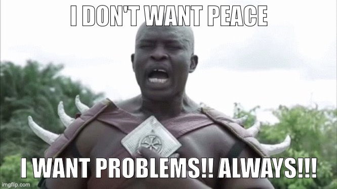I don't want peace | I DON'T WANT PEACE I WANT PROBLEMS!! ALWAYS!!! | image tagged in i don't want peace | made w/ Imgflip meme maker