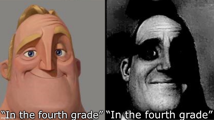 Traumatized Mr. Incredible | “In the fourth grade” “In the fourth grade” | image tagged in traumatized mr incredible | made w/ Imgflip meme maker