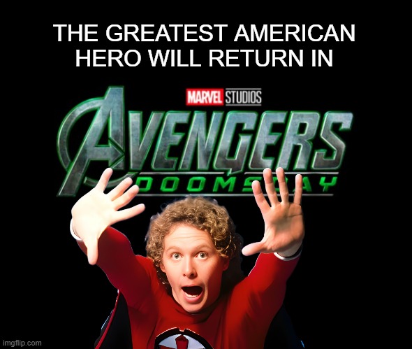 Believe it | THE GREATEST AMERICAN HERO WILL RETURN IN | image tagged in marvel,doomsday,funny memes,scifi,classic | made w/ Imgflip meme maker