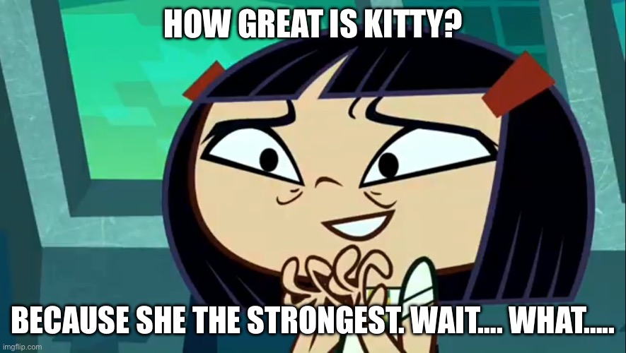 How Great Is Kitty | HOW GREAT IS KITTY? BECAUSE SHE THE STRONGEST. WAIT…. WHAT….. | image tagged in how great is kitty | made w/ Imgflip meme maker