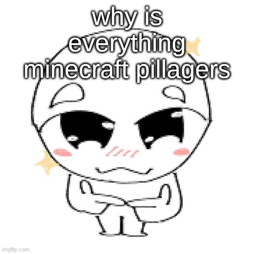 bleh | why is everything minecraft pillagers | image tagged in bleh | made w/ Imgflip meme maker