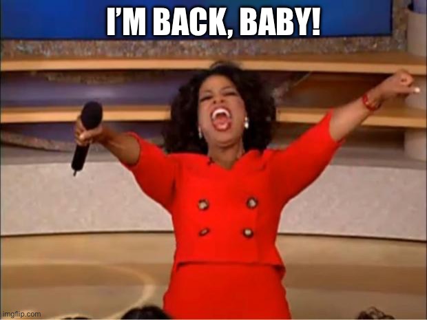 Oprah You Get A Meme | I’M BACK, BABY! | image tagged in memes,oprah you get a | made w/ Imgflip meme maker
