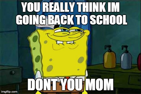 Don't You Squidward Meme | YOU REALLY THINK IM GOING BACK TO SCHOOL DONT YOU MOM | image tagged in memes,dont you squidward | made w/ Imgflip meme maker