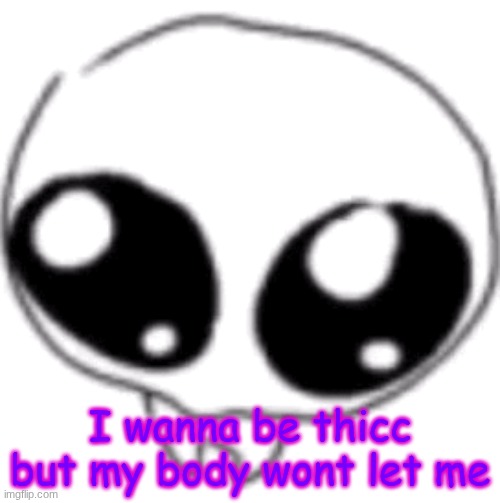 puppy eyes | I wanna be thicc but my body wont let me | image tagged in puppy eyes | made w/ Imgflip meme maker