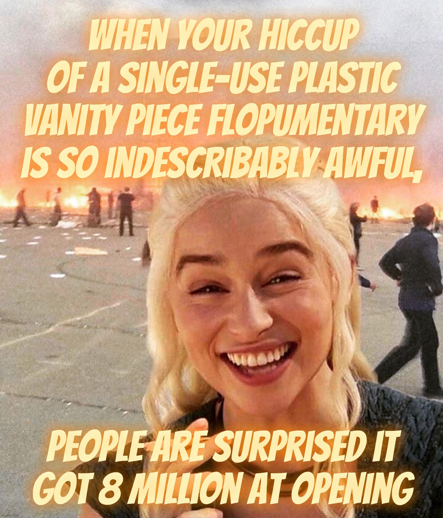 disaster smoker girl | When your hiccup
of a single-use plastic vanity piece flopumentary is so indescribably awful, People are surprised it
got 8 million at openi | image tagged in disaster smoker girl | made w/ Imgflip meme maker