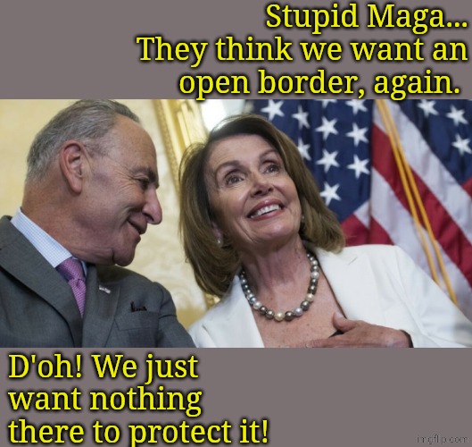 Laughing Democrats | Stupid Maga... They think we want an open border, again. D'oh! We just want nothing there to protect it! | image tagged in laughing democrats | made w/ Imgflip meme maker