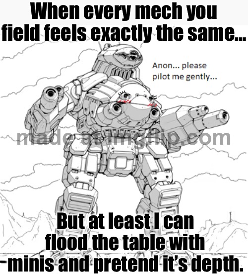 When you realize all the mechs feel exactly the same... But at least you can flood the table with minis and pretend that’s depth | When every mech you field feels exactly the same…; But at least I can flood the table with minis and pretend it’s depth. | image tagged in battletech,mech,gaming,gamers rise up,gamers,identity | made w/ Imgflip meme maker