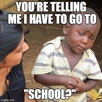 school | YOU'RE TELLING ME I HAVE TO GO TO "SCHOOL?''
 | image tagged in memes,third world skeptical kid,school | made w/ Imgflip meme maker