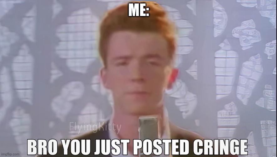 Bro You Just Posted Cringe (Rick Astley) | ME: | image tagged in bro you just posted cringe rick astley | made w/ Imgflip meme maker