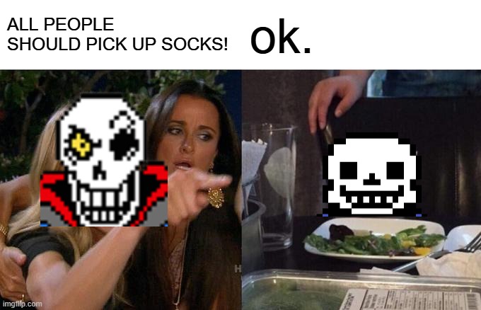 Papyrus thinks that Sans should pick up his sock | ALL PEOPLE SHOULD PICK UP SOCKS! ok. | image tagged in memes,woman yelling at cat | made w/ Imgflip meme maker