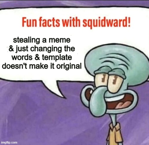 Fun Facts with Squidward | stealing a meme & just changing the words & template doesn't make it original | image tagged in fun facts with squidward | made w/ Imgflip meme maker