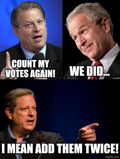 COUNT MY VOTES AGAIN! WE DID... I MEAN ADD THEM TWICE! | image tagged in al gore,george w bush blame,al gore troll | made w/ Imgflip meme maker