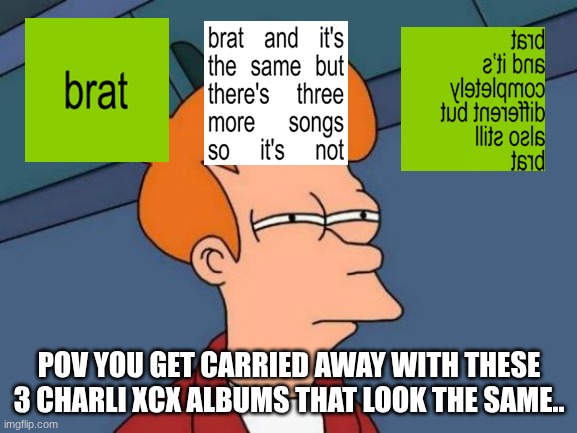Too much 'brat' #charli xcx overloadddddddddddd | POV YOU GET CARRIED AWAY WITH THESE 3 CHARLI XCX ALBUMS THAT LOOK THE SAME.. | image tagged in memes,futurama fry | made w/ Imgflip meme maker