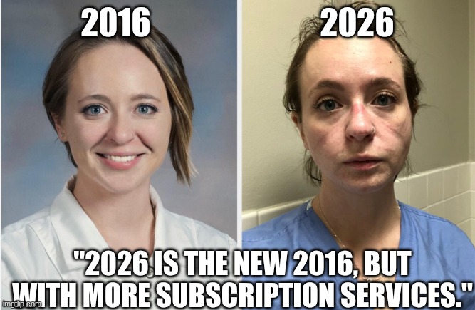 2016vs2026 | 2016                           2026; "2026 IS THE NEW 2016, BUT WITH MORE SUBSCRIPTION SERVICES." | image tagged in relatable | made w/ Imgflip meme maker