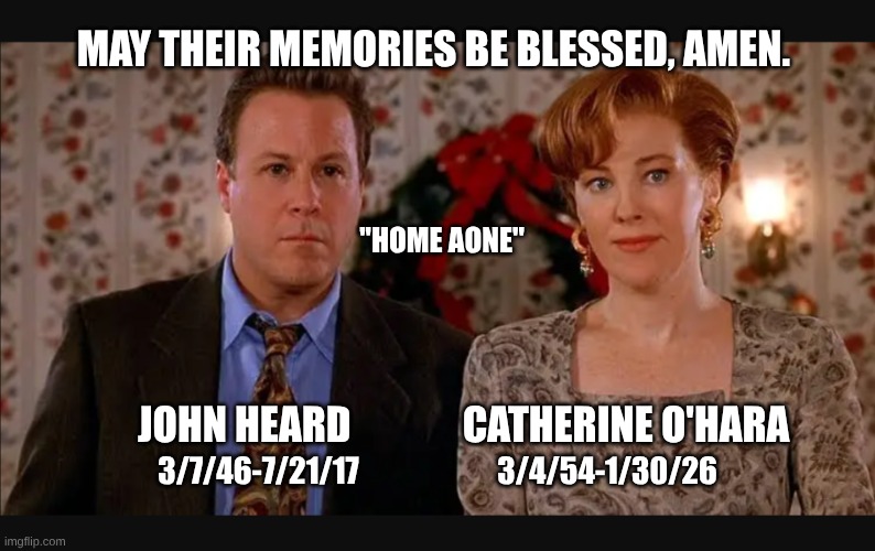 expression memes | MAY THEIR MEMORIES BE BLESSED, AMEN. ''HOME AONE''; JOHN HEARD              CATHERINE O'HARA; 3/7/46-7/21/17                       3/4/54-1/30/26 | image tagged in john heard catherine o'hara,home alone,movie | made w/ Imgflip meme maker
