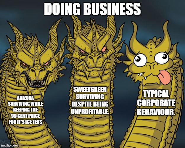 established context | DOING BUSINESS; SWEETGREEN SURVIVING DESPITE BEING UNPROFITABLE. TYPICAL CORPORATE BEHAVIOUR. ARIZONA SURVIVING WHILE KEEPING THE 99 CENT PRICE FOR IT'S ICE TEAS | image tagged in three-headed dragon | made w/ Imgflip meme maker