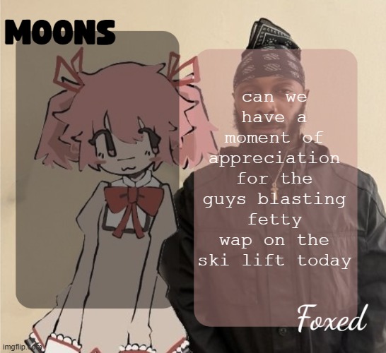 Foxed & Moons shared temp | can we have a moment of appreciation for the guys blasting fetty wap on the ski lift today | image tagged in foxed moons shared temp | made w/ Imgflip meme maker