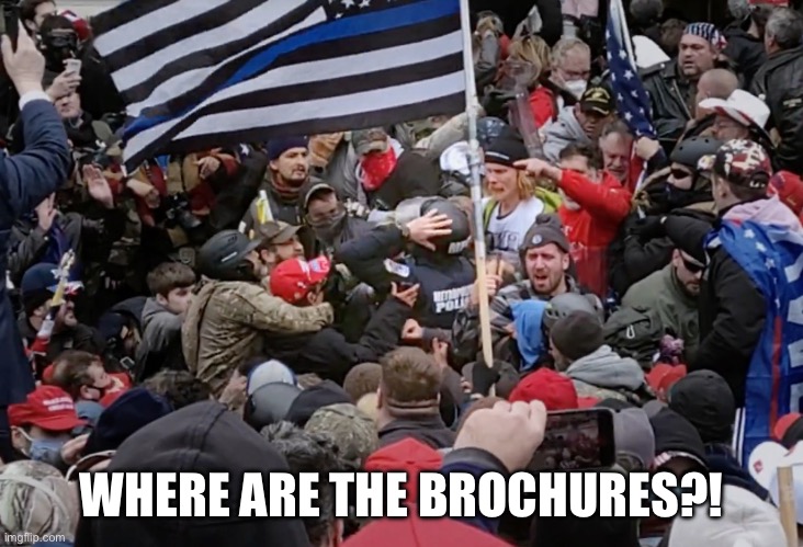 Jan 6 Blue Lives Matter hypocrites | WHERE ARE THE BROCHURES?! | image tagged in jan 6 blue lives matter hypocrites | made w/ Imgflip meme maker