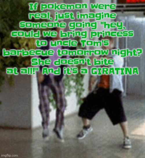 Or someone seeing a Yveltal just KILL someone and they go "well, someone's hangry today!" | If pokemon were real, just imagine someone going "hey, could we bring princess to uncle Tom's barbecue tomorrow night? She doesn't bite at all!" And it's a GIRATINA | image tagged in breaking it down | made w/ Imgflip meme maker