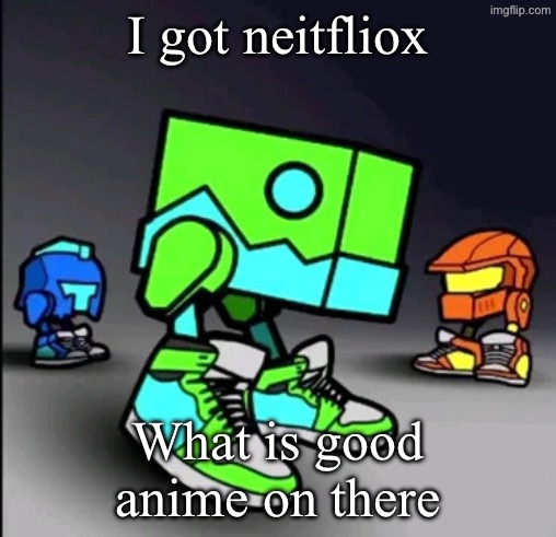 N | I got neitfliox; What is good anime on there | image tagged in geometry dash drip | made w/ Imgflip meme maker