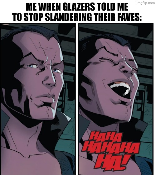 ME WHEN GLAZERS TOLD ME TO STOP SLANDERING THEIR FAVES: | image tagged in memes,agenda,lies | made w/ Imgflip meme maker