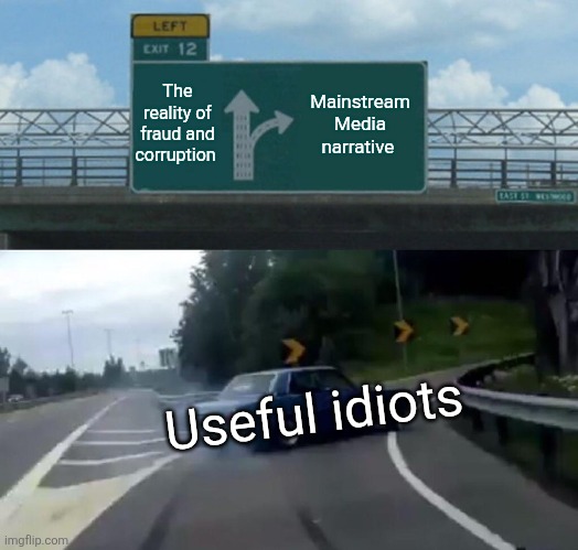 Left Exit 12 Off Ramp Meme | The reality of fraud and corruption; Mainstream Media narrative; Useful idiots | image tagged in memes,left exit 12 off ramp | made w/ Imgflip meme maker