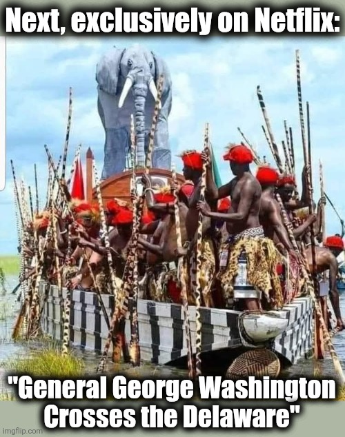Jefe needs to get those teeth looked at | Next, exclusively on Netflix:; "General George Washington
Crosses the Delaware" | image tagged in memes,george washington,delaware river,democrats,netflix,revised history | made w/ Imgflip meme maker